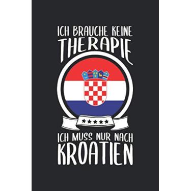 Imagem de Ich Brauche Keine Therapie Ich Muss Nur Nach Kroatien: Reisetagebuch und Notizbuch zum Selberschreiben & Gestalten von Erinnerungen, Notizen in Kroatien als Reisegeschenk/Abschiedsgeschenk [Liniert]