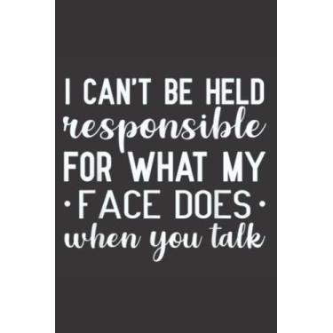 Imagem de I Can Not be Held Responsible for what my Face Does when you Talk: Funny Gag Gift Notebook Journal For Co-workers, Friends and Family | Funny Office With 110 Pages
