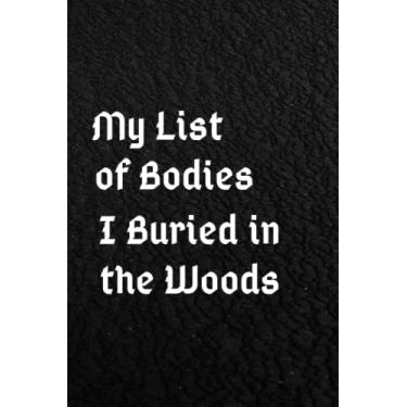 Imagem de My List of Bodies I Buried in the Woods: funny gag gift notebook journal for family, friends,co-workers,girls,dad,mom,girlfriend, & boyfriend | 6x9 lined Notebook, 110 Pages