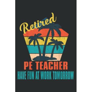 Imagem de Retired Pe Teacher Have Fun at Work Tomorrow Retirement Gift: Lined Journal & Diary for Writing & Notes for Girls and Women, Memo Diary Subject Notebooks Planner, 6"x9"