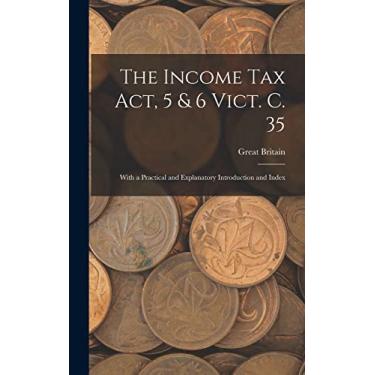 Imagem de The Income Tax Act, 5 & 6 Vict. C. 35: With a Practical and Explanatory Introduction and Index
