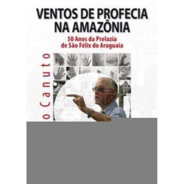 Imagem de Ventos De Profecia Na Amazônia - 50 Anos Da Prelazia De São Fêlix Do Araguaia