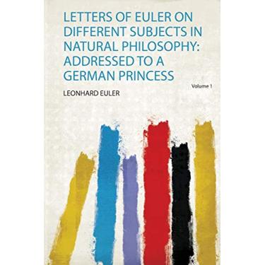 Imagem de Letters of Euler on Different Subjects in Natural Philosophy: Addressed to a German Princess: Volume 1