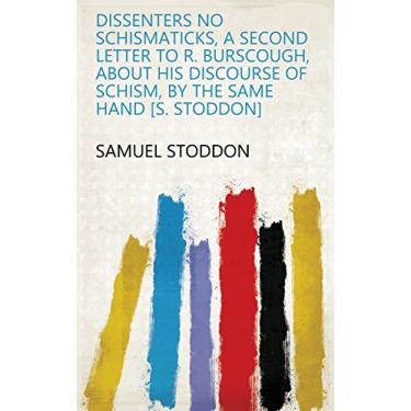 Imagem de Dissenters no schismaticks, a second letter to R. Burscough, about his Discourse of schism, by the same hand [S. Stoddon] (English Edition)
