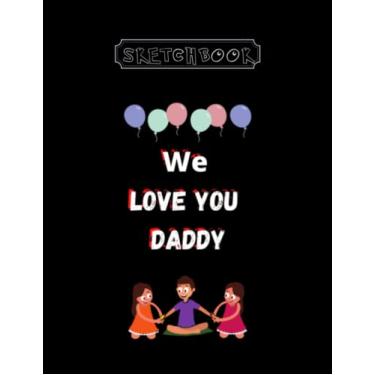 Imagem de Sketchbook: We Love You Daddy Large Size 8inx11in A Perfect Gift For Kids