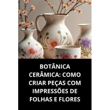 Imagem de Livro Botânica Cerâmica Como Criar Peças Com Impressões De Folhas E Fl