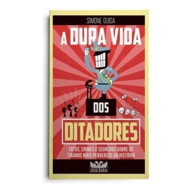 Imagem de A Dura Vida Dos Ditadores - Fatos, Crimes e Segredos Sobre os Tiranos Mais Perversos da História