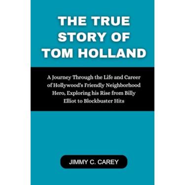 Imagem de The True Story Of Tom Holland: A Journey Through the Life and Career of Hollywood's Friendly Neighborhood Hero, Exploring his Rise from Billy Elliot to Blockbuster Hits