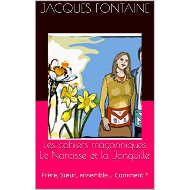 Imagem de Les cahiers maçonniques Le Narcisse et la Jonquille: Frère, Sœur, ensemble… Comment ? (French Edition)