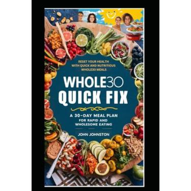 Imagem de Whole30 Quick Fix: A 30-Day Meal Plan for Rapid and Wholesome Eating: Reset Your Health with Quick and Nutritious Whole30 Meals