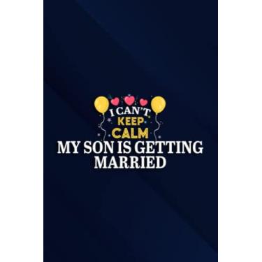 Imagem de I Can't Keep Calm My Son Is Getting Married Happy Wedding Family Notebook Planner: My Son Is Getting Married, 6x9 Lined Funny Work Notebook, Over 100 ... & Coworker White Elephant Gift Idea,Pe