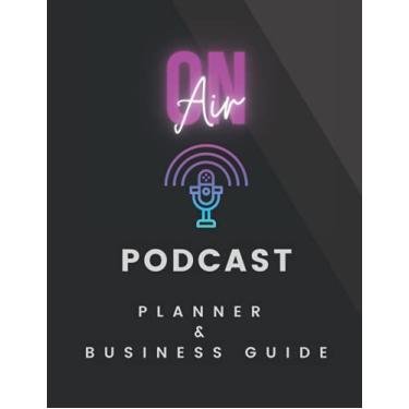 Imagem de Podcast Planner and Business Guide: End to End Podcast Planner Journal to help you set up your podcast and turn it into a profitable business | ... cover | Professional Podcast planner notebook