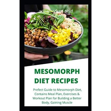 Imagem de Mesomorph Diet Recipes: Prefect Guide to Mesomorph Diet, Contains Meal Plan, Exercises & Workout Plan for Building a Better Body, Gaining Muscle