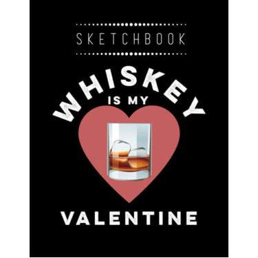 Imagem de Sketchbook: Whiskey Is My Valentine Bourbon Whiskey 8in x 11in Valentine Sketchbook A Perfect Gift For Lover