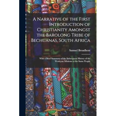 Imagem de A Narrative of the First Introduction of Christianity Amongst the Barolong Tribe of Bechuanas, South Africa: With a Brief Summary of the Subsequent History of the Wesleyan Missions to the Same People