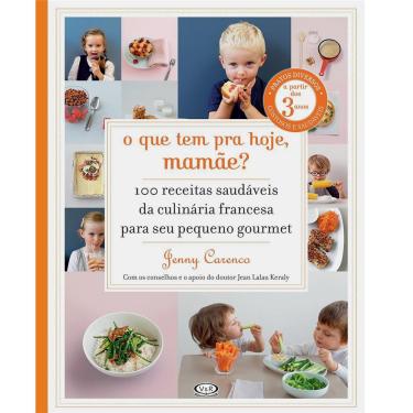 Imagem de Livro - O que Tem para Hoje, Mamãe?: 100 Receitas Saudáveis da Culinária Francesa para Seu Pequeno Gourmet - Jemmy Carenco