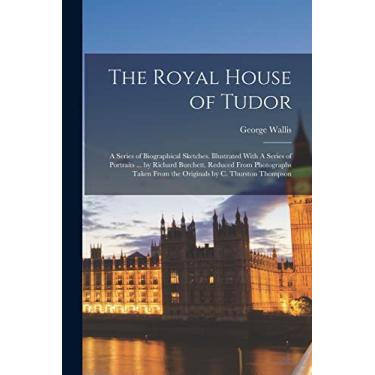 Imagem de The Royal House of Tudor: A Series of Biographical Sketches. Illustrated With A Series of Portraits ... by Richard Burchett. Reduced From Photographs Taken From the Originals by C. Thurston Thompson