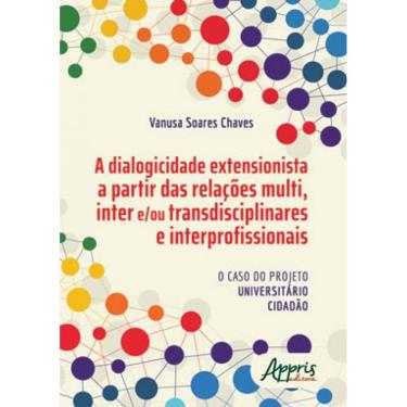 Imagem de A Dialogicidade Extensionista A Partir Das Relações Multi, Inter E/Ou Transdisciplinares E Interprof