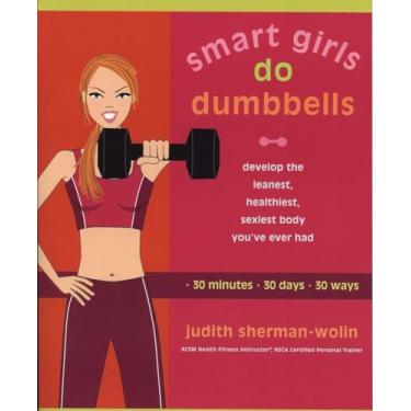 Imagem de Smart Girls Do Dumbbells: 30 Minutes, 30 Days, 30 Ways -- Develop the Leanest, Healthiest, Sexiest Body You've Ever Had