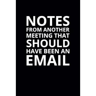 Imagem de Notes From Another Meeting That Should Have Been an Email: 6x9 Lined Funny Work Notebook, 108 Page Office Gag Gift For Adults | Secret Santa Card Alternative & Coworker White Elephant Gift Idea