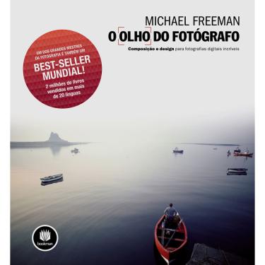 Imagem de Livro - O Olho do Fotógrafo: Composição e Design Para Fotografias Digitais Incríveis - Michael Freeman