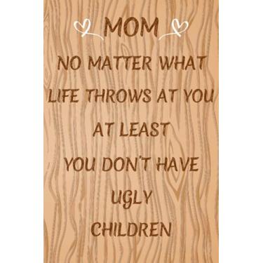 Imagem de Mom No Matter What Life Throws At You, At Least You Don't Have Ugly Children: Funny Mothers Day Gifts from daughter, son, husband, kids : Wood Texture Lined Paperback Notebook