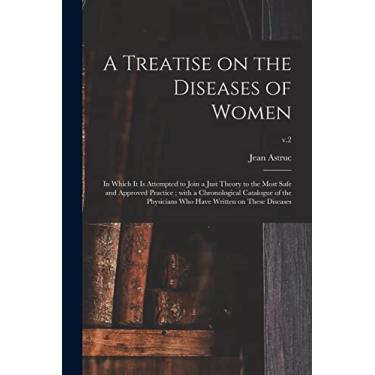 Imagem de A Treatise on the Diseases of Women: in Which It is Attempted to Join a Just Theory to the Most Safe and Approved Practice; With a Chronological ... Who Have Written on These Diseases; v.2