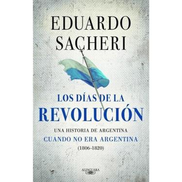 Imagem de Los Días De La Revolución Una Historia De Argentina Cuando No Era Argentina :