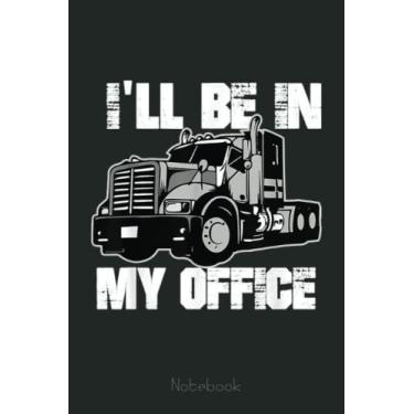 Imagem de Mens Funny I'll Be In My Office Trucker Dad Notebook: Funny Notebook Gift - Lined Journal 6x9 inches - Funny Gifts For Co-workers, Friends and Family