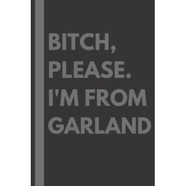 Imagem de Bitch, Please. I'm From Garland: A Vulgar Adult Composition Notebook for a Native Garland Resident - 6x9 inches