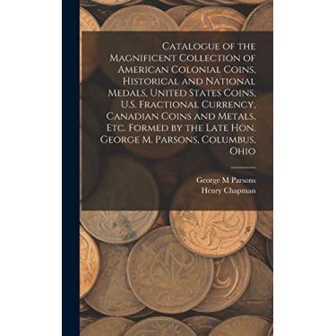 Imagem de Catalogue of the Magnificent Collection of American Colonial Coins, Historical and National Medals, United States Coins, U.S. Fractional Currency, ... Late Hon. George M. Parsons, Columbus, Ohio