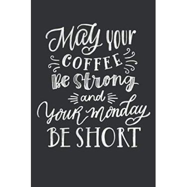 Imagem de May Your Coffee Be Strong And Your Monday Be Short: Blanko Coffee Notebook (6x9 inches) Journal with 120 pages for Coffee Lover As Gift And Drinker With A Nice Quote/Funny Saying Gift