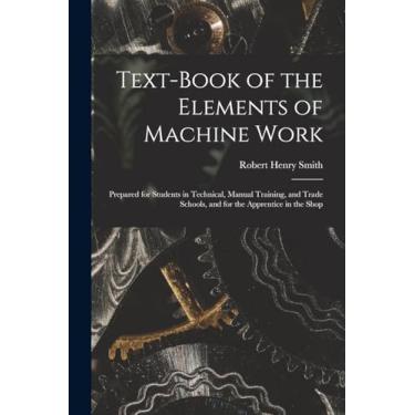 Imagem de Text-Book of the Elements of Machine Work: Prepared for Students in Technical, Manual Training, and Trade Schools, and for the Apprentice in the Shop