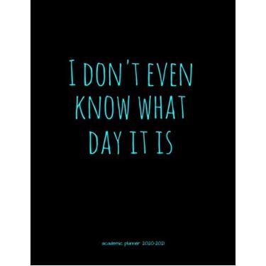 Imagem de I Don't Even Know What Day It Is Academic Planner 2020-2021: Organizer For Daily, Weekly, Monthly, Yearly Scheduling From July 2020 - June 2021 With A Monday Start Date.