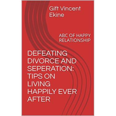 Imagem de DEFEATING DIVORCE AND SEPERATION: TIPS ON LIVING HAPPILY EVER AFTER: ABC OF HAPPY RELATIONSHIP (English Edition)