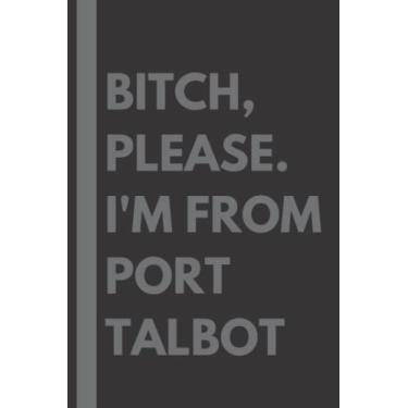 Imagem de Bitch, Please. I'm From Port Talbot: A Vulgar Adult Composition Notebook for a Native Port Talbot Resident - 6x9 inches