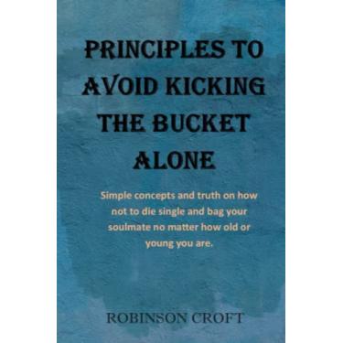 Imagem de Principles to avoid kicking the bucket alone: Simple concepts and truth on how not to die single and bag your soulmate no matter how old or young you are.