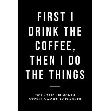 Imagem de First I Drink the Coffee, Then I Do the Things: 2019-2020 | 18 Month Weekly & Monthly Planner (July 2019 to December 2020 18-Month Daily Weekly Monthly Planner, Organizer, Agenda and Calendar)