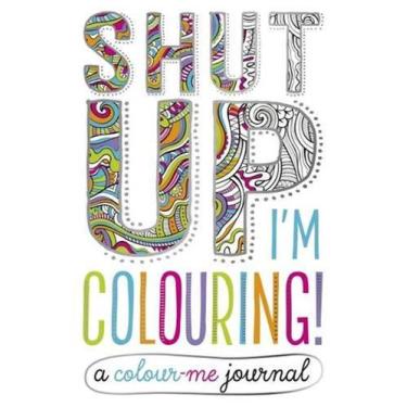 Imagem de Shut Up, I´M Colouring - A Colour-Me Journal -