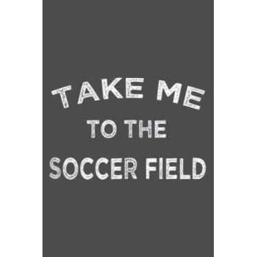 Imagem de Take Me To The Soccer Field Funny Game Day Fan Player Winner: - 6 x 9 inches, To Do List Notebook, 120 Pages