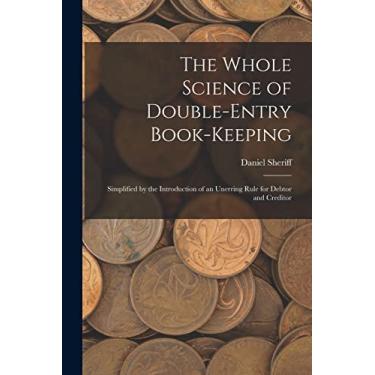 Imagem de The Whole Science of Double-Entry Book-Keeping: Simplified by the Introduction of an Unerring Rule for Debtor and Creditor