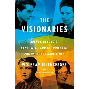 Imagem de The Visionaries: Arendt, Beauvoir, Rand, Weil, and the Power of Philosophy in Dark Times (English Edition)