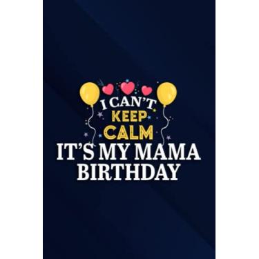 Imagem de Balloons And Cake I Can't Keep Calm It's My Mama Birthday Saying Notebook Planner: It's My Mama Birthday, 6x9 Lined Funny Work Notebook, Over 100 ... & Coworker White Elephant Gift Idea,Person