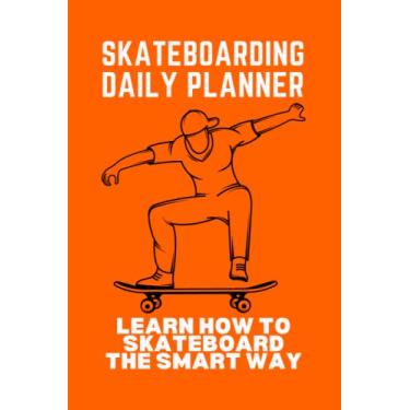 Imagem de SKATEBOARDING DAILY PLANNER - LEARN TO SKATE: IMPROVE YOUR SKATEBOARDING SKILLS - TEACH YOURSELF HOW TO SKATEBOARD WITH THIS PROVEN FORMULA
