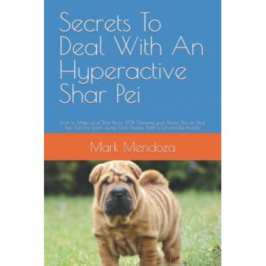 Imagem de Secrets To Deal With An Hyperactive Shar Pei: How to Make your Shar Pei to STOP Chewing your Shoes, Pee on Your Bed, Pull the Leash, Jump Over People, Bark a Lot and Bite People