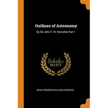 Imagem de Outlines of Astronomy: By Sir John F. W. Herschel, Part 1