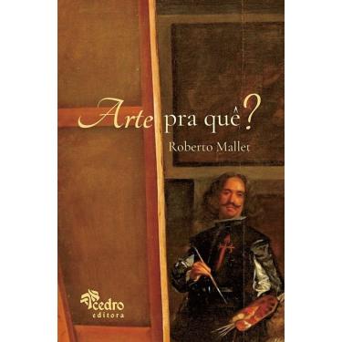 Imagem de Arte Pra Quê? – O Que É Uma Obra De Arte, Pra Que Ela Serve, O Que Afinal É A Beleza, E O Que Você T