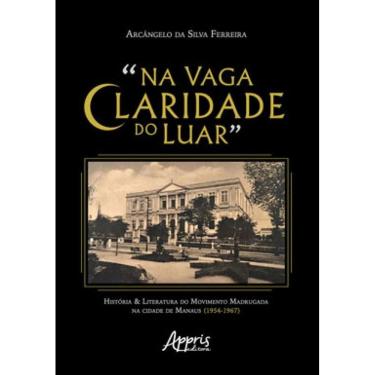 Imagem de "NA VAGA CLARIDADE DO LUAR": HISTÓRIA & LITERATURA DO MOVIMENTO MADRUGADA NA CIDADE DE MANAUS (1954-