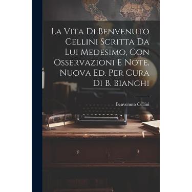 Imagem de La Vita Di Benvenuto Cellini Scritta Da Lui Medesimo, Con Osservazioni E Note. Nuova Ed. Per Cura Di B. Bianchi