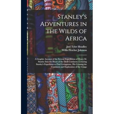 Imagem de Stanley's Adventures in the Wilds of Africa: A Graphic Account of the Several Expeditions of Henry M. Stanley Into the Heart of the Dark Continent. ... the Continent and Exploration of the Congo